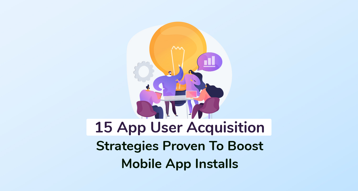 15 App User Acquisition Strategies Proven To Boost Mobile App Installs