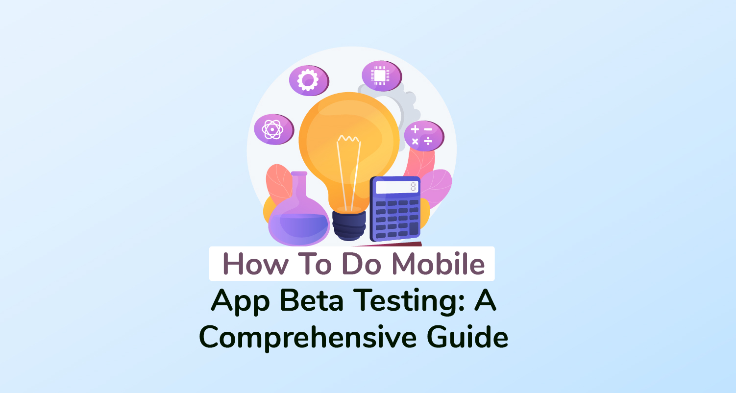 How To Do Mobile App Beta Testing: A Comprehensive Guide