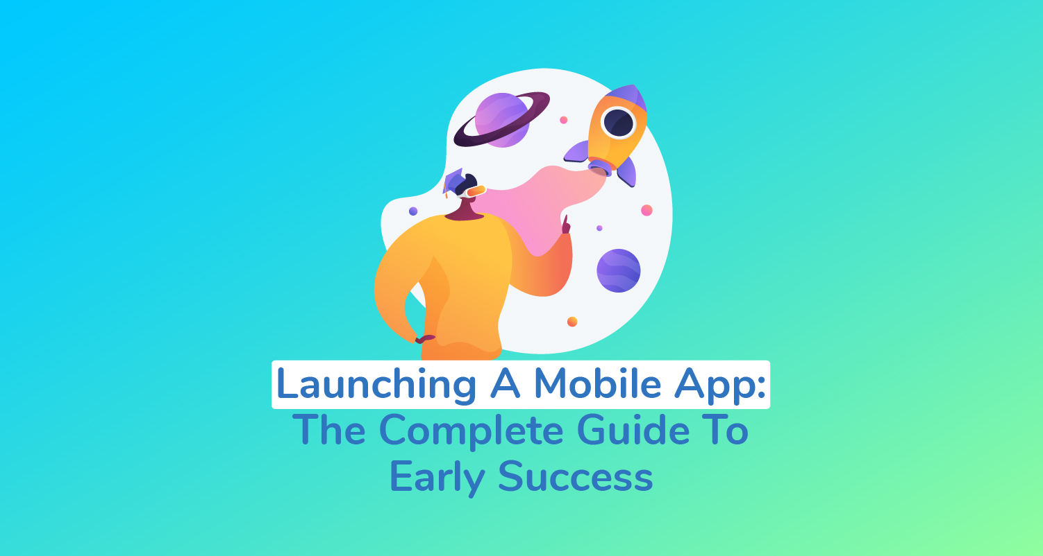 Launching A Mobile App: The Complete Guide To Early Success